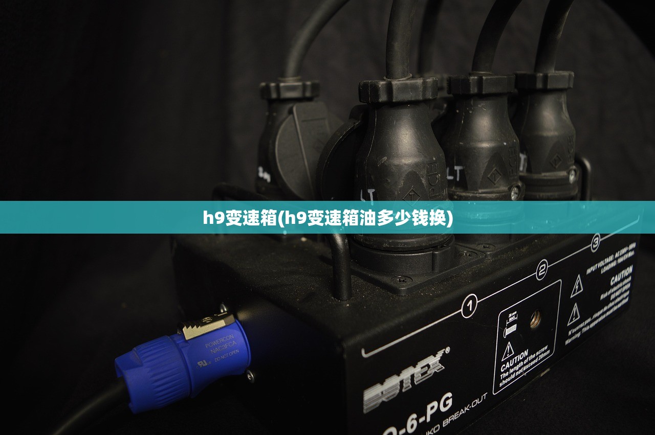 h9变速箱(h9变速箱油多少钱换)