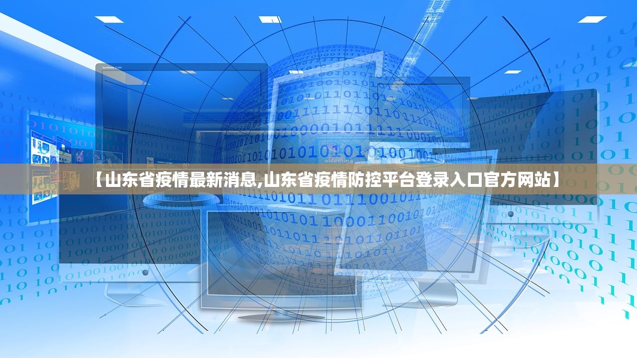 【山东省疫情最新消息,山东省疫情防控平台登录入口官方网站】 【山东省疫情最新消息,山东省疫情防控平台登录入口官方网站】