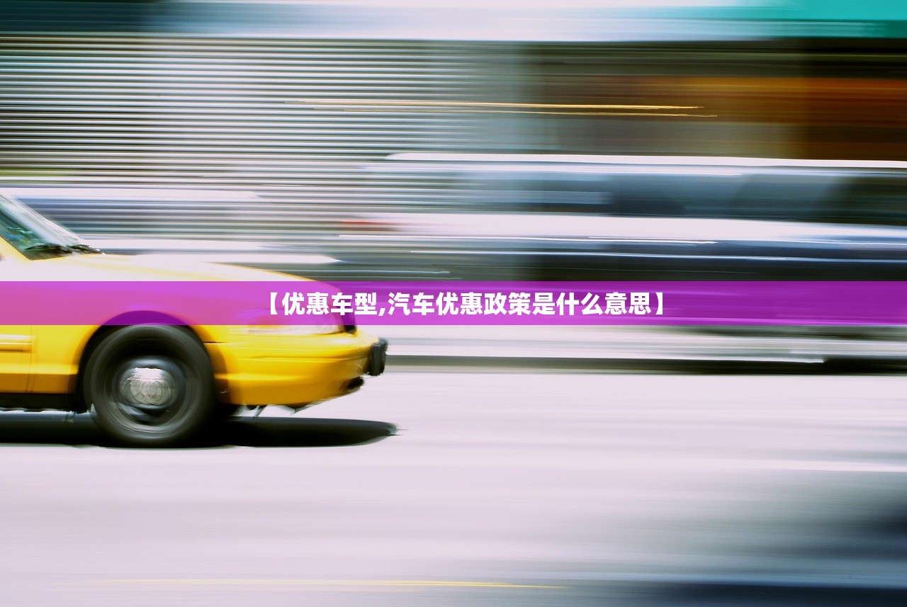 【优惠车型,汽车优惠政策是什么意思】