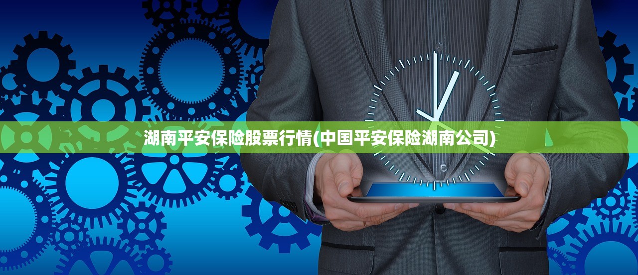湖南平安保险股票行情(中国平安保险湖南公司)