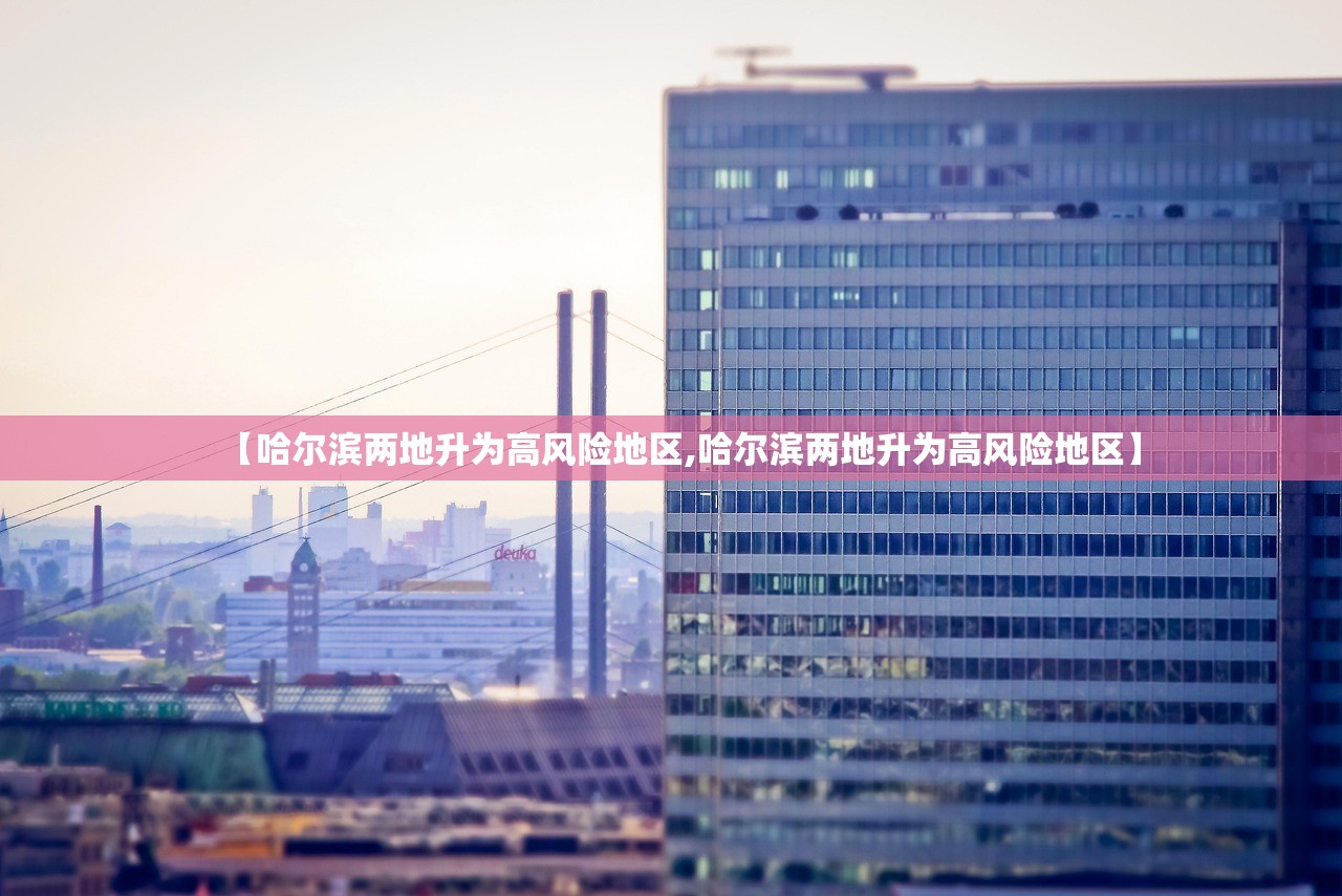 【哈尔滨两地升为高风险地区,哈尔滨两地升为高风险地区】 【哈尔滨两地升为高风险地区,哈尔滨两地升为高风险地区】