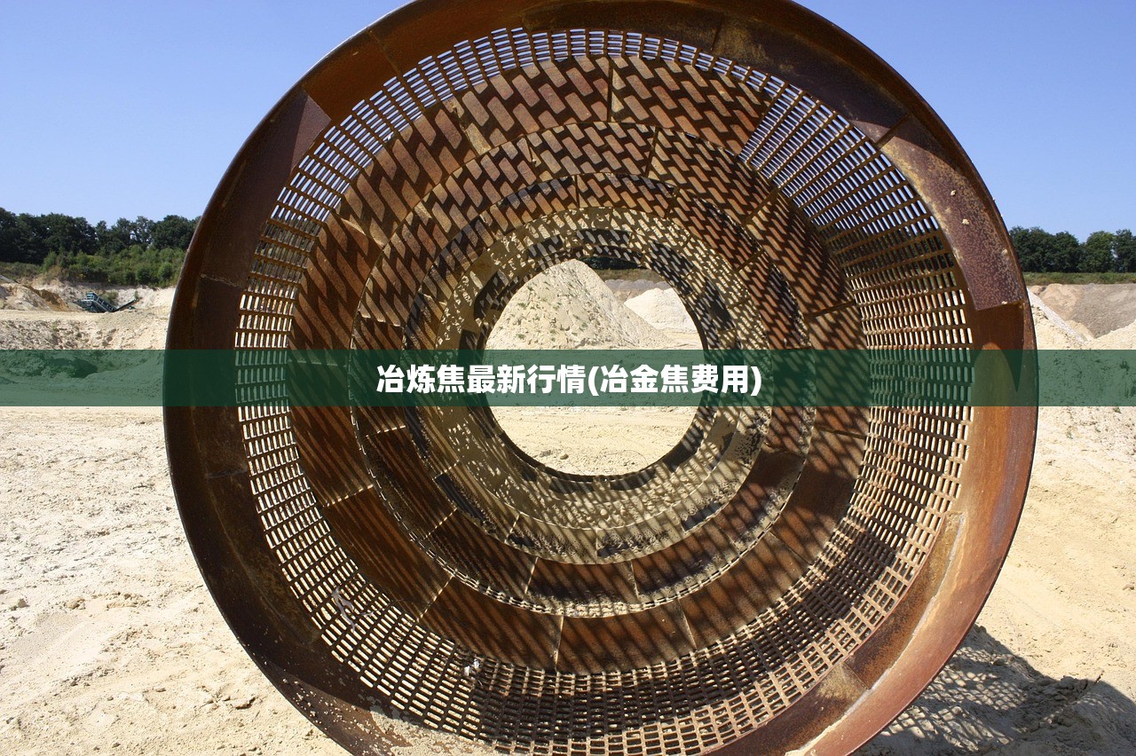 冶炼焦最新行情(冶金焦费用) 冶炼焦最新行情(冶金焦费用)