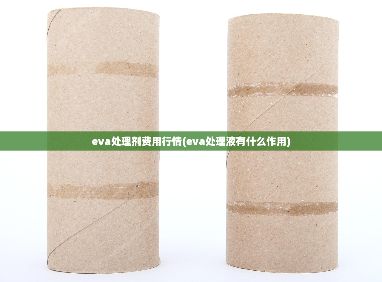 eva处理剂费用行情(eva处理液有什么作用)