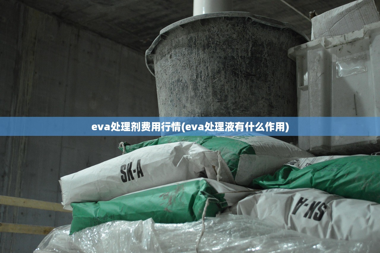 eva处理剂费用行情(eva处理液有什么作用) eva处理剂费用行情(eva处理液有什么作用)