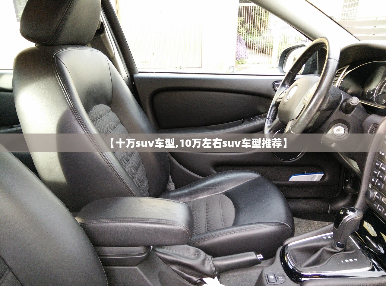 【十万suv车型,10万左右suv车型推荐】 【十万suv车型,10万左右suv车型推荐】