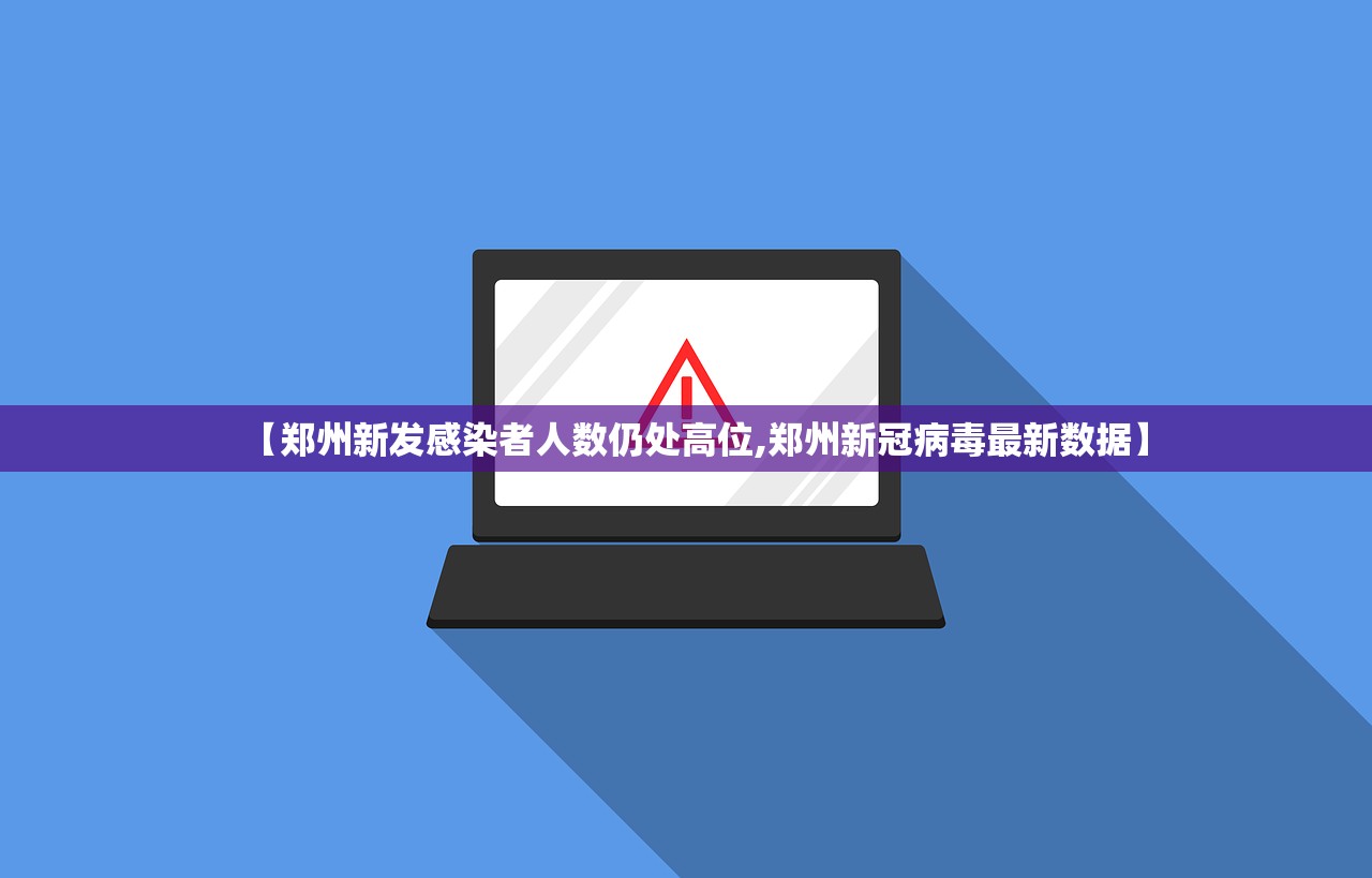 【郑州新发感染者人数仍处高位,郑州新冠病毒最新数据】 【郑州新发感染者人数仍处高位,郑州新冠病毒最新数据】