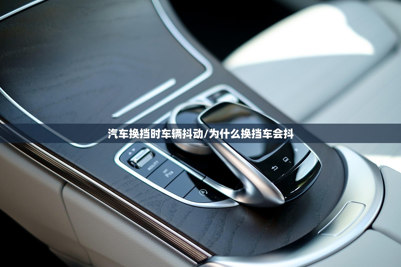 汽车换挡时车辆抖动/为什么换挡车会抖 汽车换挡时车辆抖动/为什么换挡车会抖