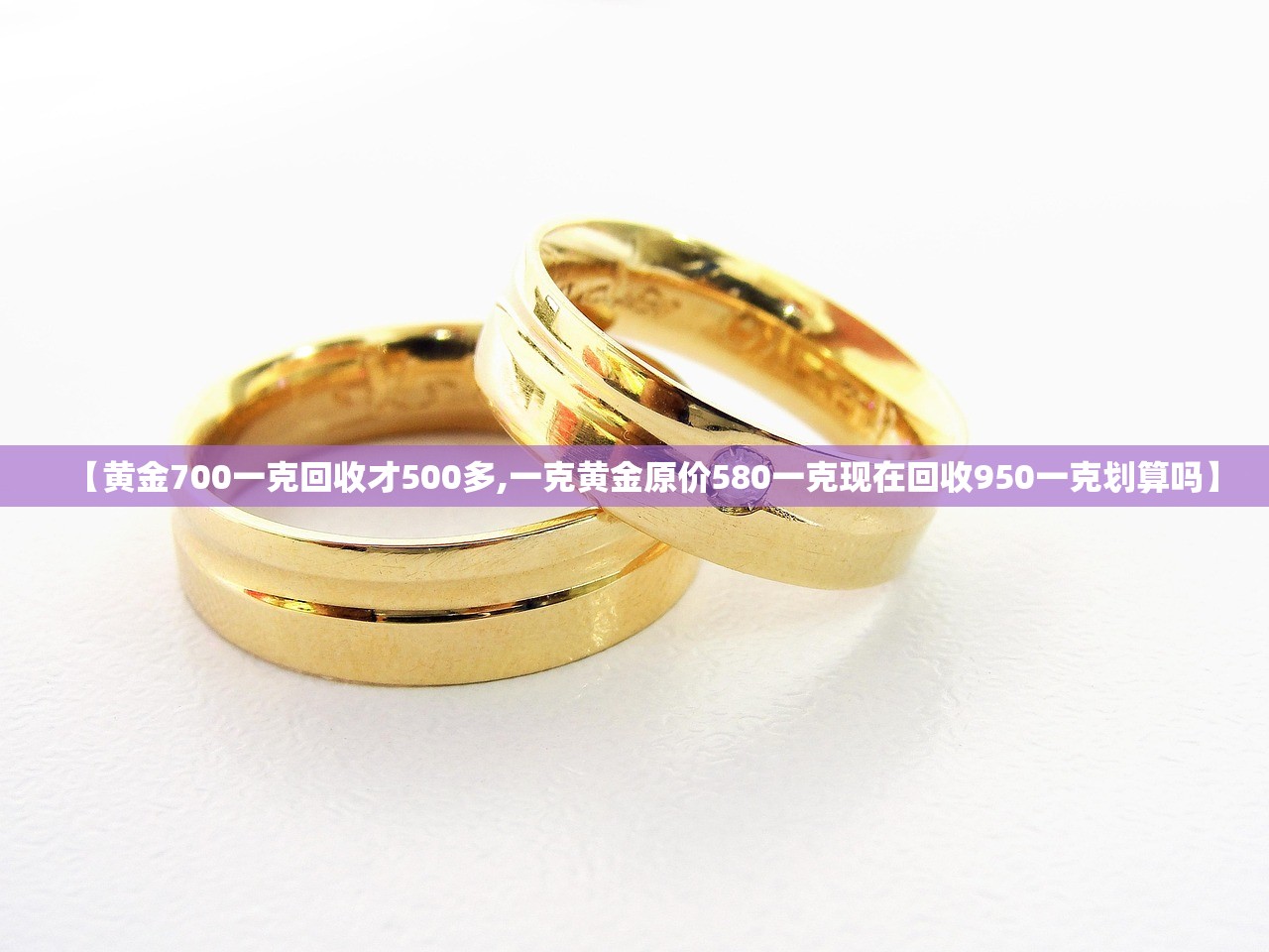 【黄金700一克回收才500多,一克黄金原价580一克现在回收950一克划算吗】 【黄金700一克回收才500多,一克黄金原价580一克现在回收950一克划算吗】