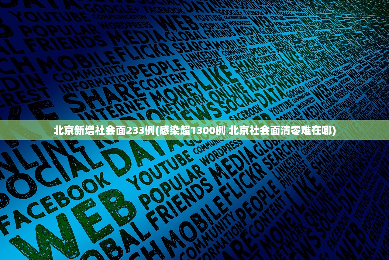 北京新增社会面233例(感染超1300例 北京社会面清零难在哪)