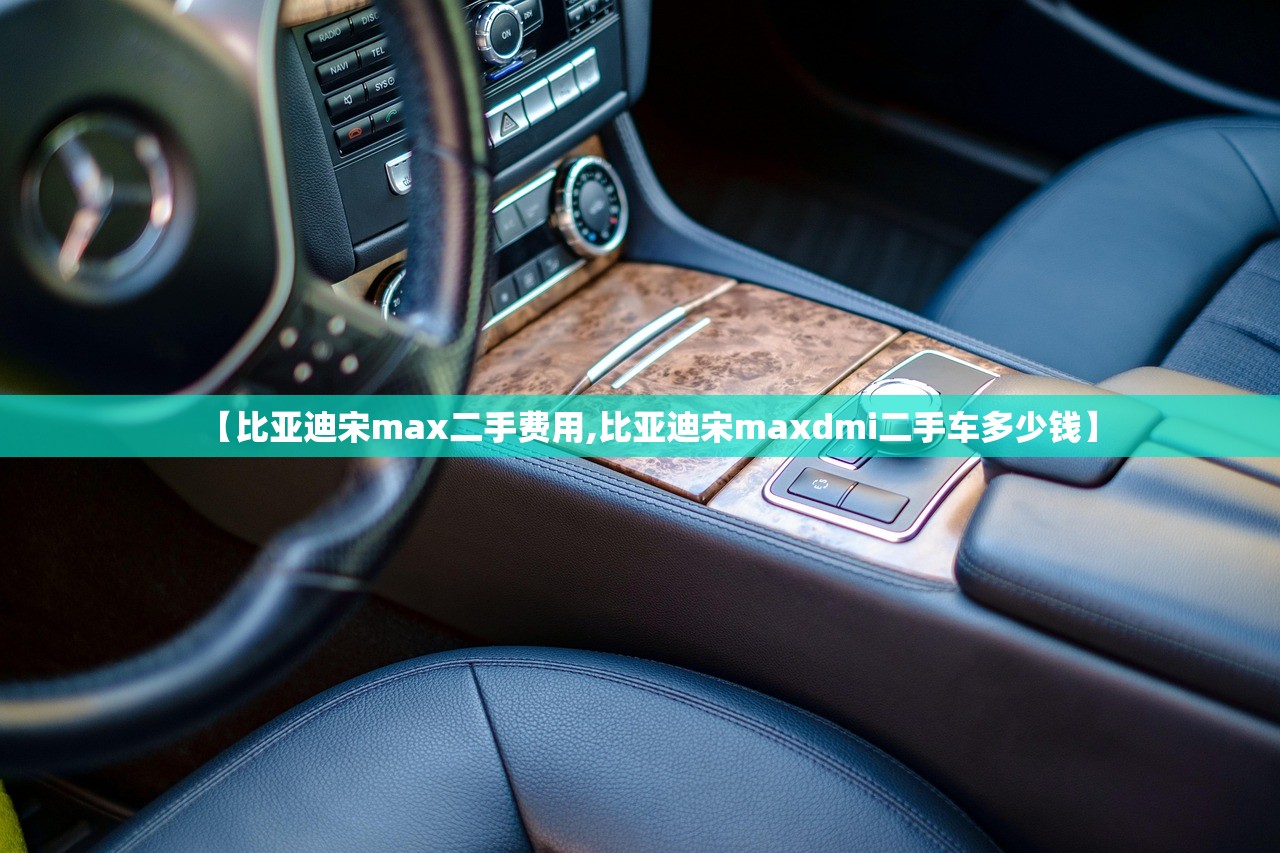 【比亚迪宋max二手费用,比亚迪宋maxdmi二手车多少钱】