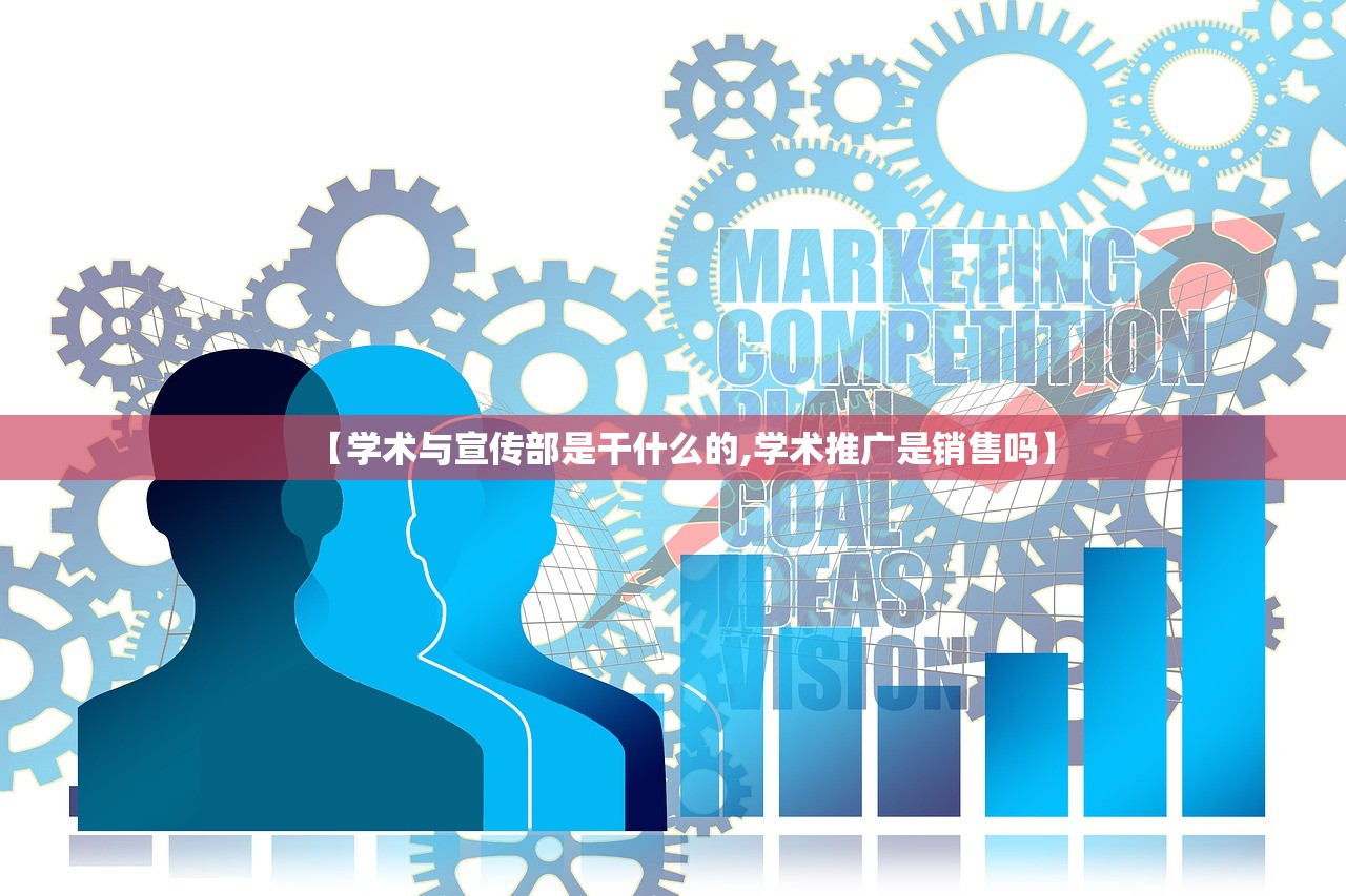 【学术与宣传部是干什么的,学术推广是销售吗】 【学术与宣传部是干什么的,学术推广是销售吗】