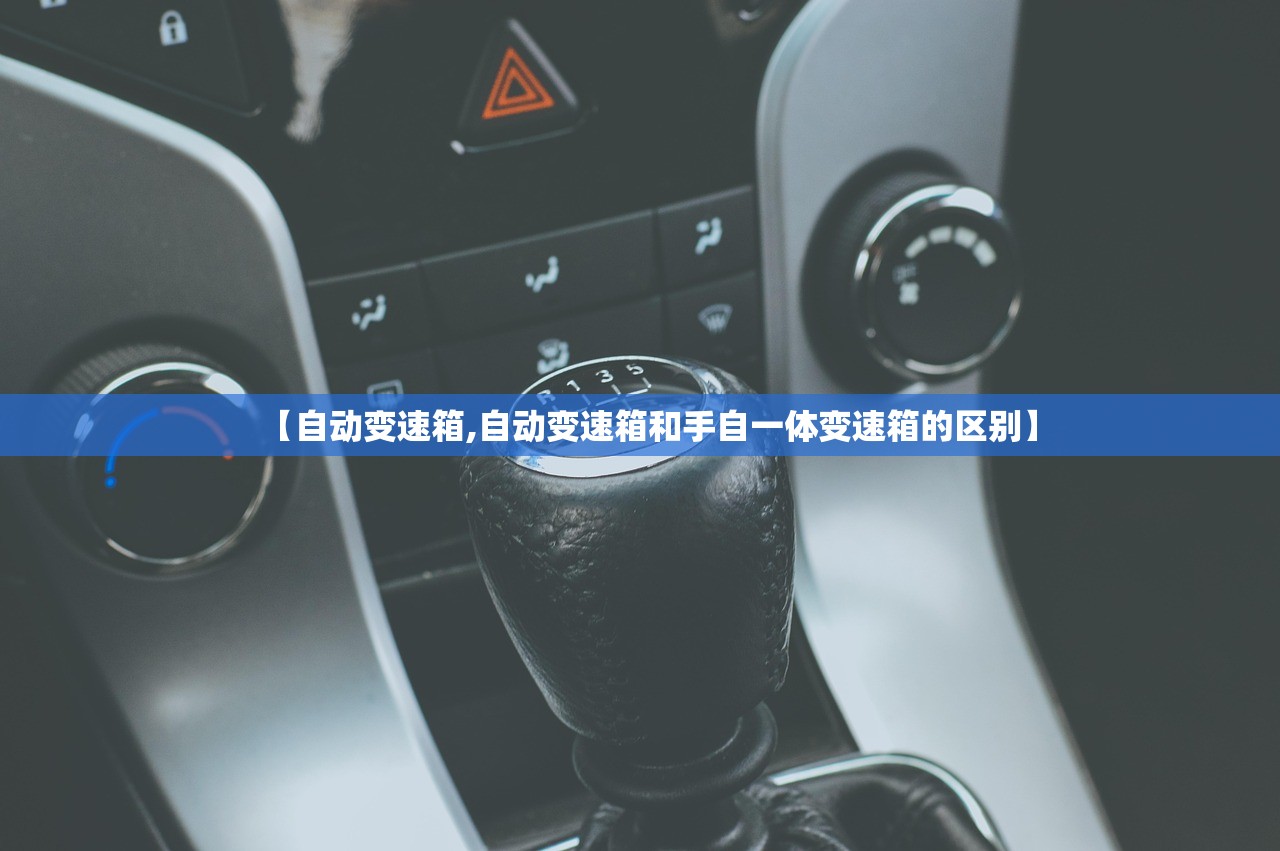 【自动变速箱,自动变速箱和手自一体变速箱的区别】 【自动变速箱,自动变速箱和手自一体变速箱的区别】