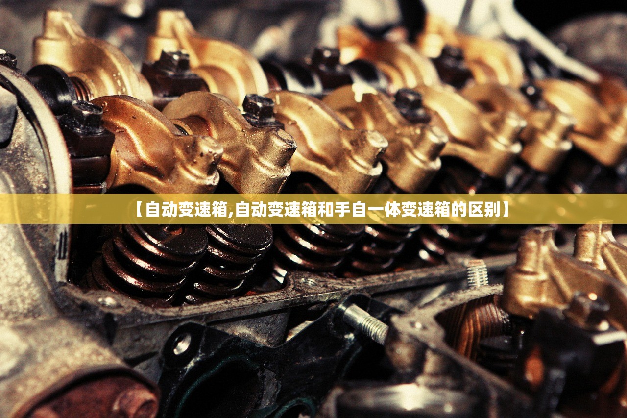 【自动变速箱,自动变速箱和手自一体变速箱的区别】 【自动变速箱,自动变速箱和手自一体变速箱的区别】