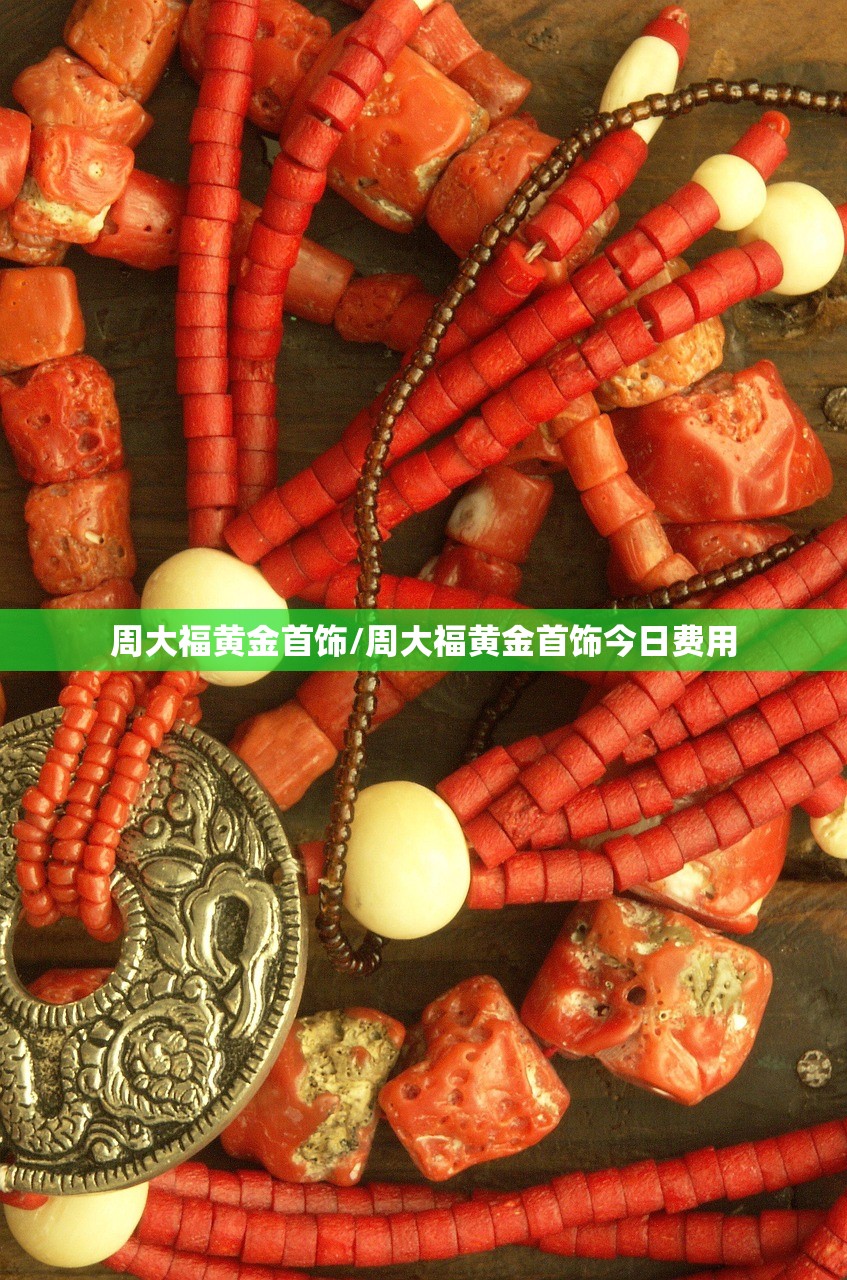 周大福黄金首饰/周大福黄金首饰今日费用