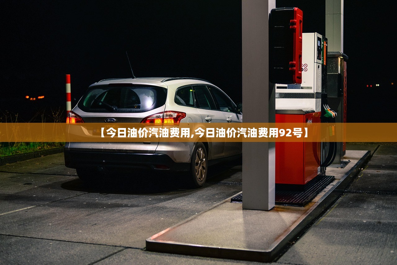 【今日油价汽油费用,今日油价汽油费用92号】