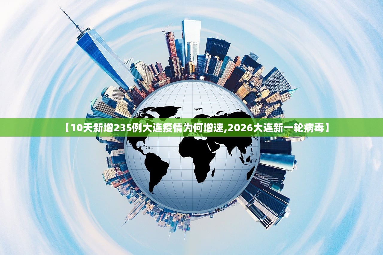 【10天新增235例大连疫情为何增速,2026大连新一轮病毒】 【10天新增235例大连疫情为何增速,2026大连新一轮病毒】