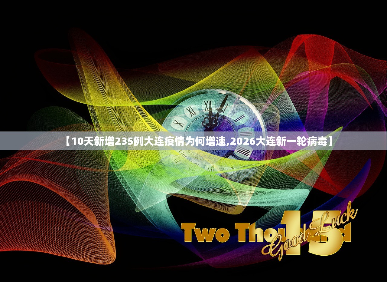 【10天新增235例大连疫情为何增速,2026大连新一轮病毒】