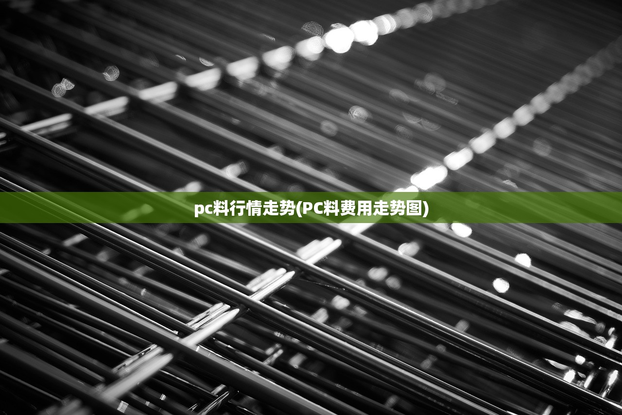 pc料行情走势(PC料费用走势图) pc料行情走势(PC料费用走势图)