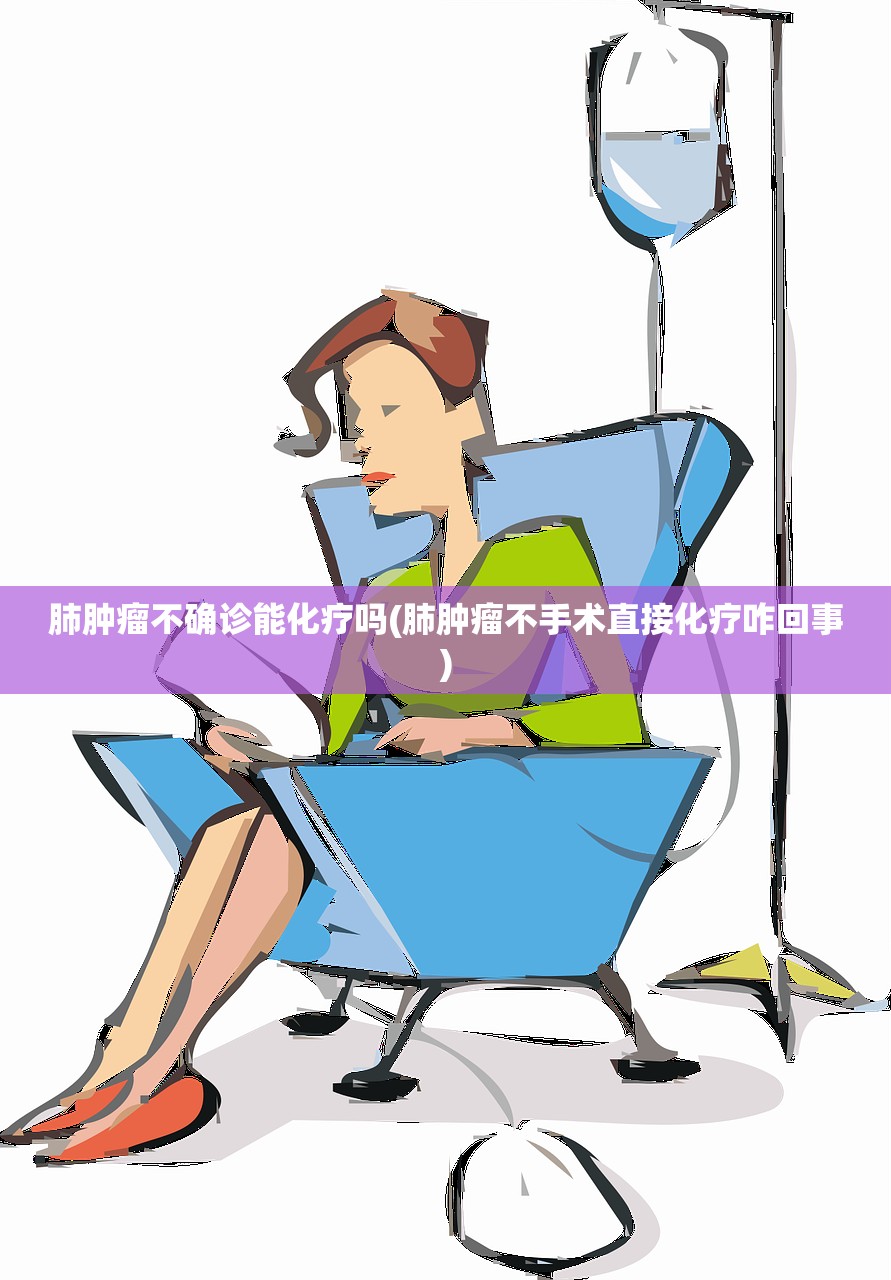 肺肿瘤不确诊能化疗吗(肺肿瘤不手术直接化疗咋回事) 肺肿瘤不确诊能化疗吗(肺肿瘤不手术直接化疗咋回事)