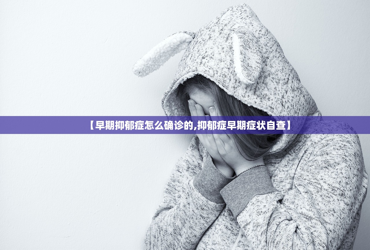 【早期抑郁症怎么确诊的,抑郁症早期症状自查】