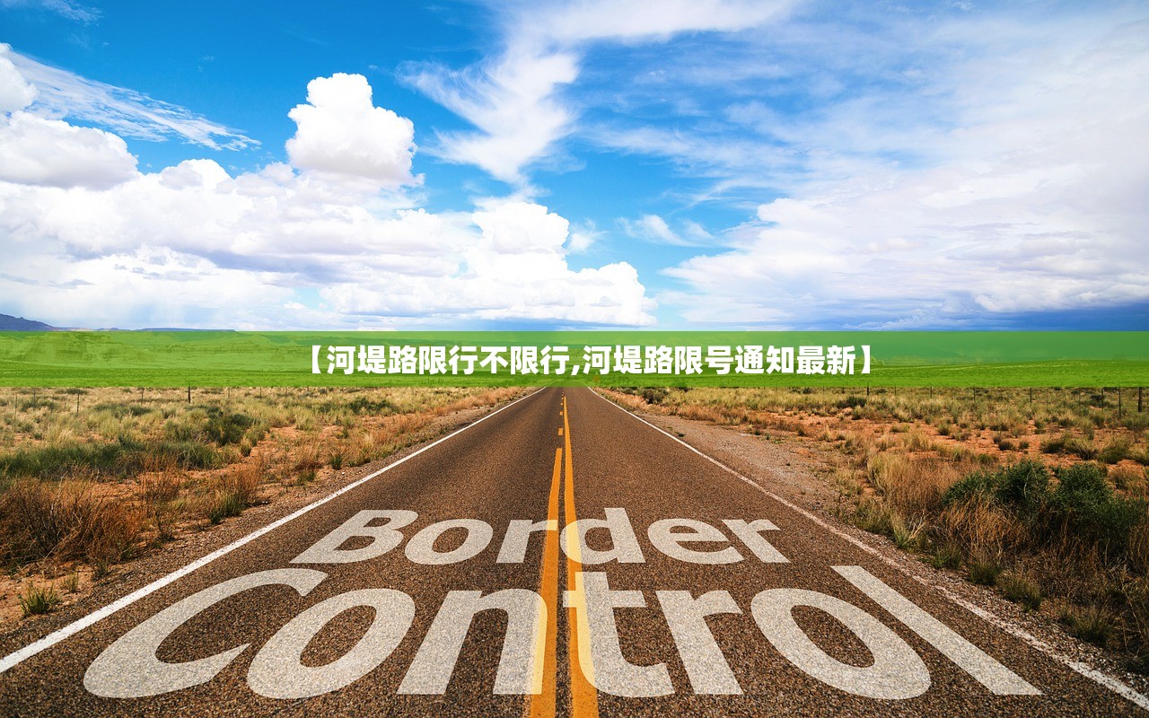 【河堤路限行不限行,河堤路限号通知最新】 【河堤路限行不限行,河堤路限号通知最新】
