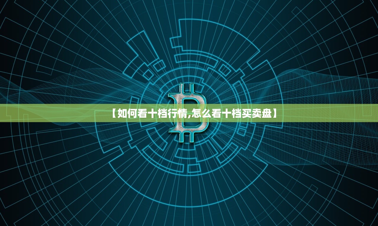 【如何看十档行情,怎么看十档买卖盘】 【如何看十档行情,怎么看十档买卖盘】