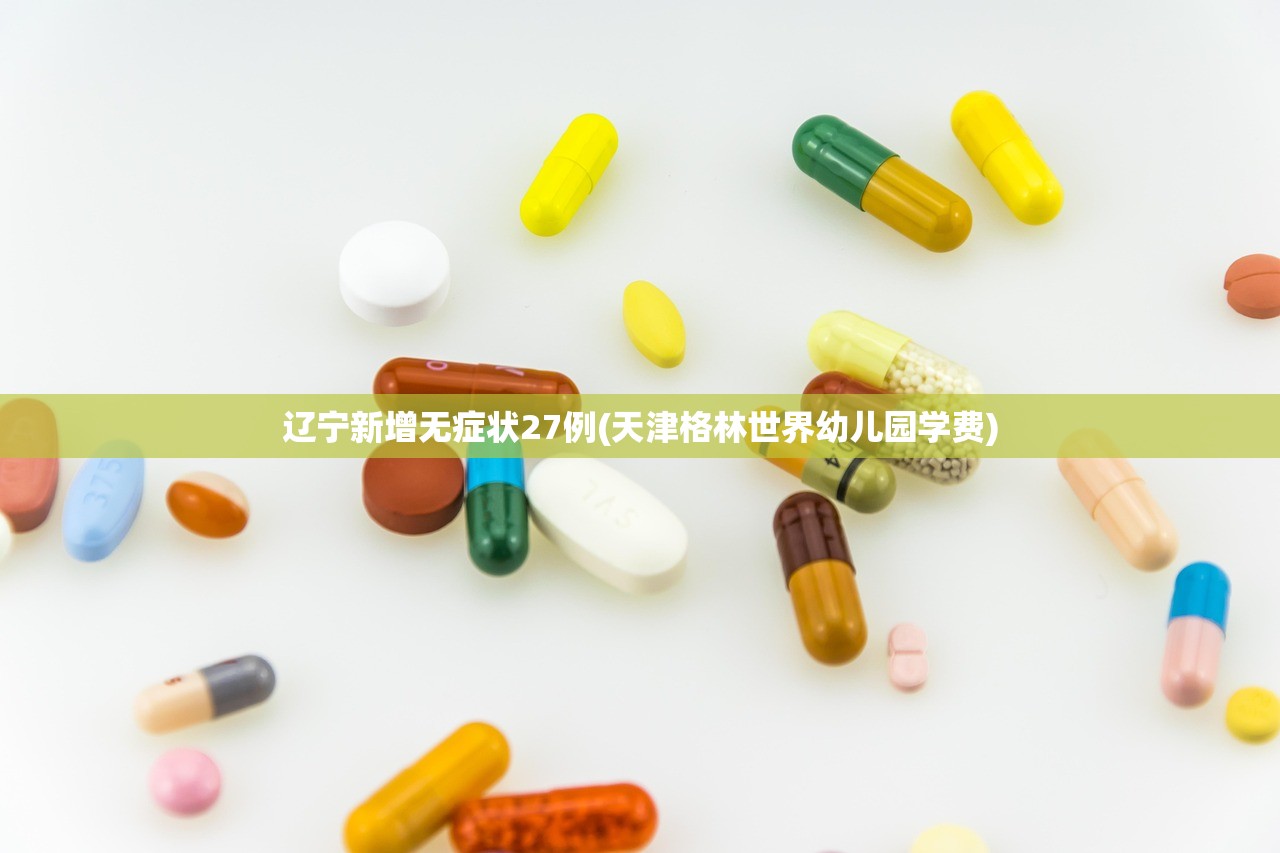 辽宁新增无症状27例(天津格林世界幼儿园学费) 辽宁新增无症状27例(天津格林世界幼儿园学费)