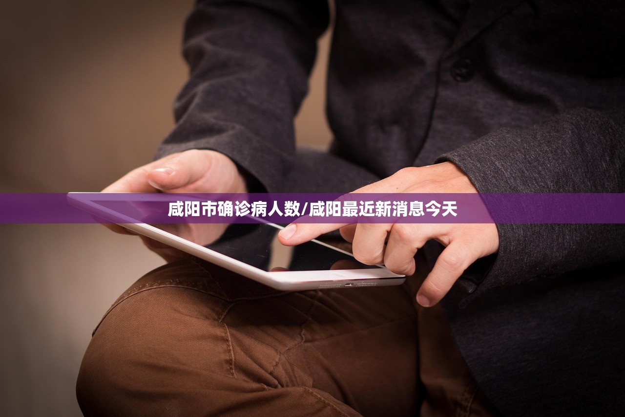 咸阳市确诊病人数/咸阳最近新消息今天 咸阳市确诊病人数/咸阳最近新消息今天