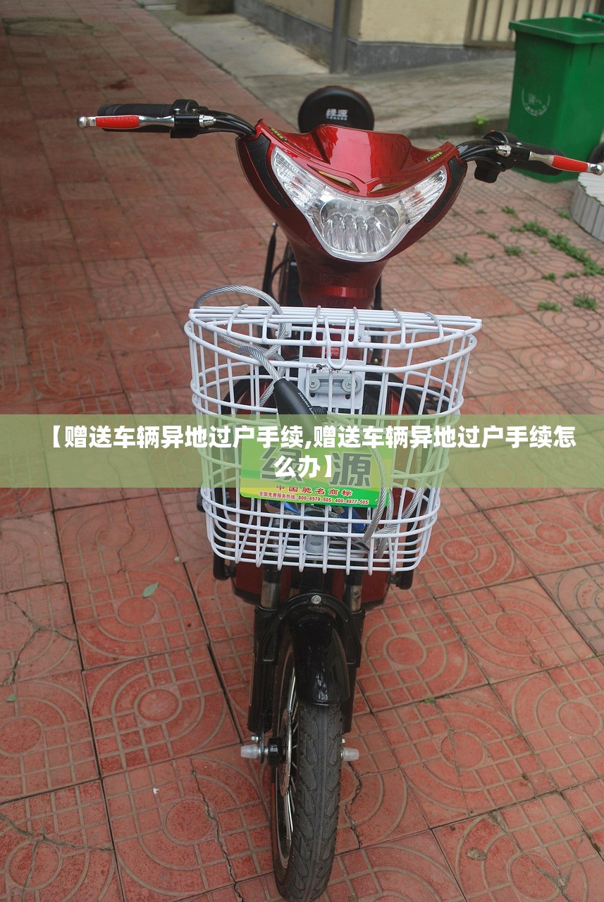 【赠送车辆异地过户手续,赠送车辆异地过户手续怎么办】 【赠送车辆异地过户手续,赠送车辆异地过户手续怎么办】