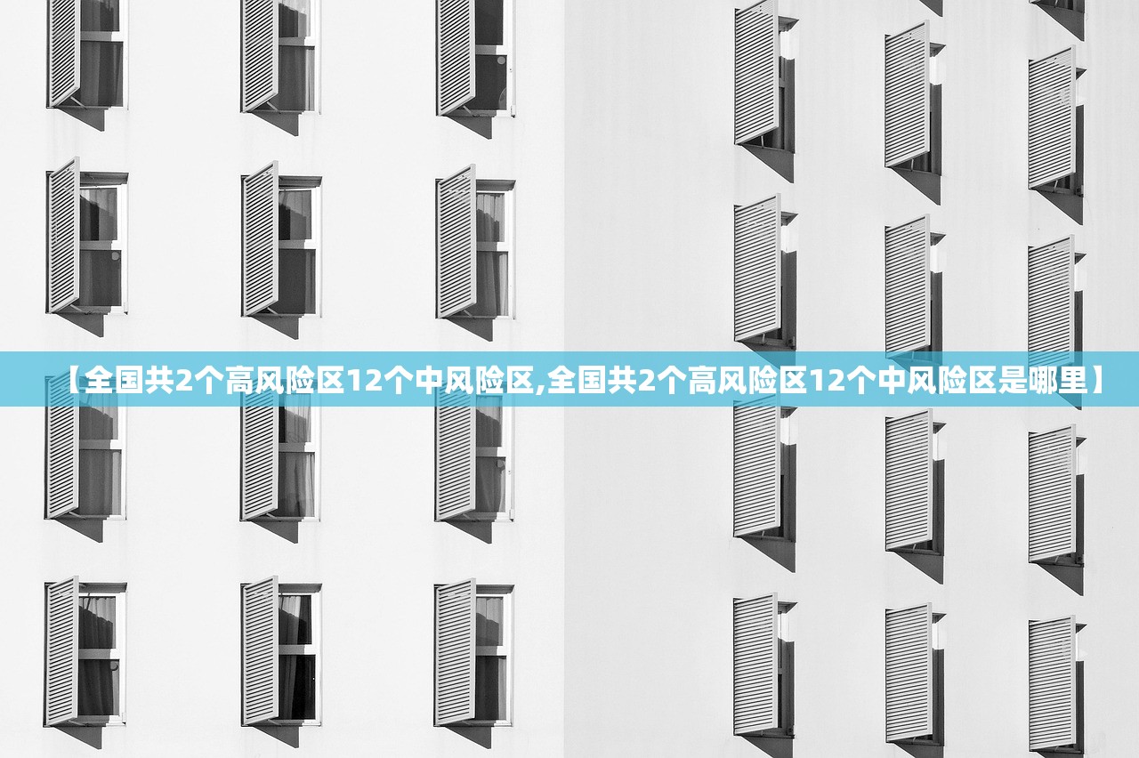 【全国共2个高风险区12个中风险区,全国共2个高风险区12个中风险区是哪里】 【全国共2个高风险区12个中风险区,全国共2个高风险区12个中风险区是哪里】