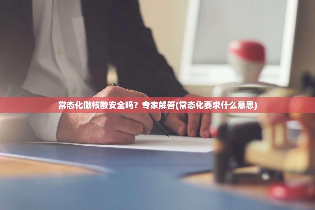 常态化做核酸安全吗?专家解答(常态化要求什么意思) 常态化做核酸安全吗?专家解答(常态化要求什么意思)