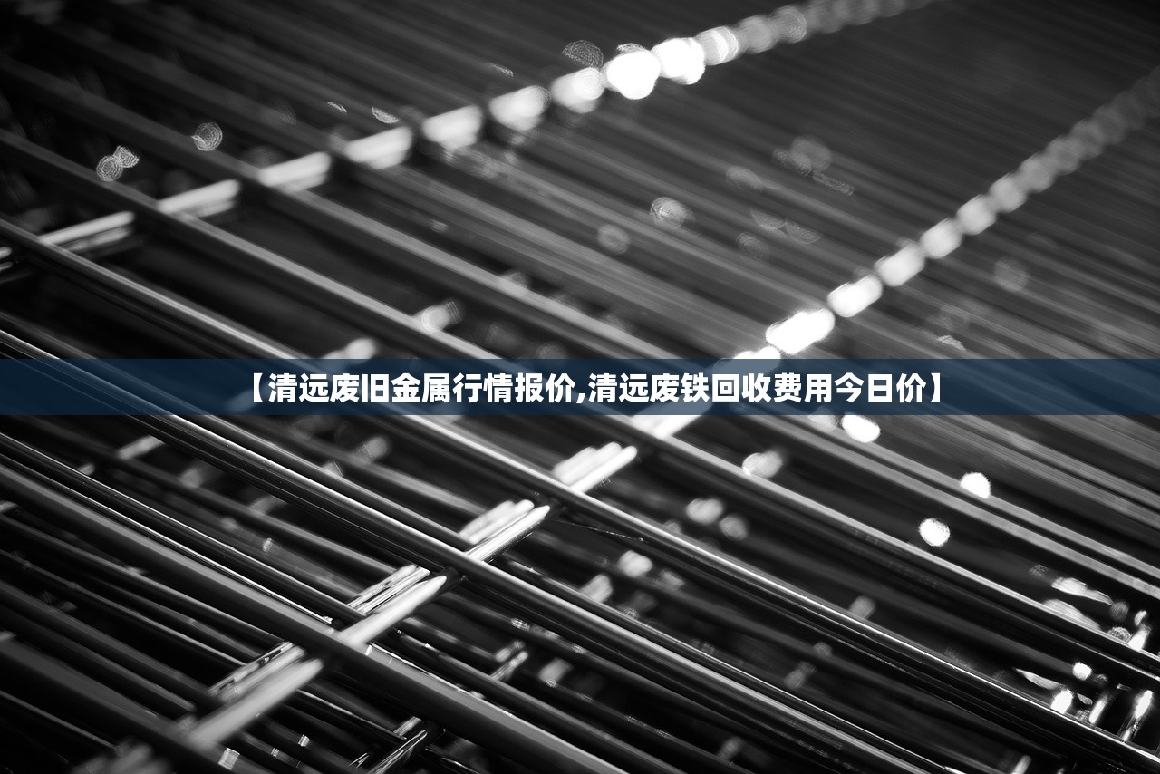 【清远废旧金属行情报价,清远废铁回收费用今日价】