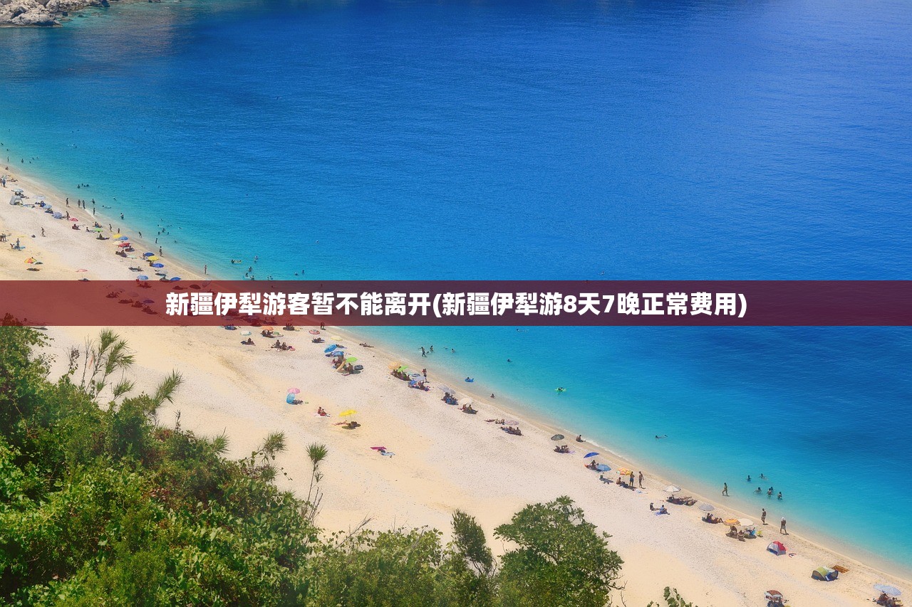 新疆伊犁游客暂不能离开(新疆伊犁游8天7晚正常费用) 新疆伊犁游客暂不能离开(新疆伊犁游8天7晚正常费用)