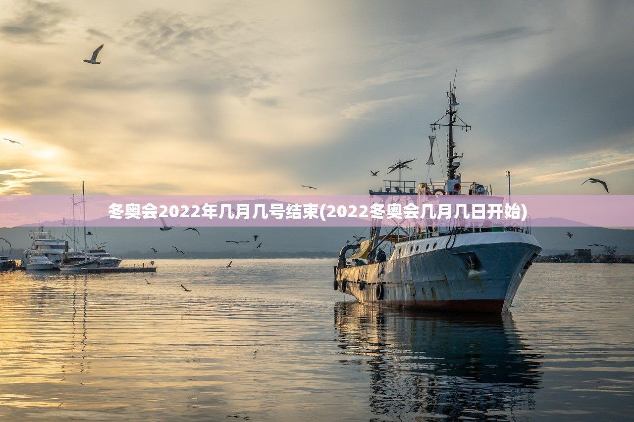 冬奥会2022年几月几号结束(2022冬奥会几月几日开始) 冬奥会2022年几月几号结束(2022冬奥会几月几日开始)