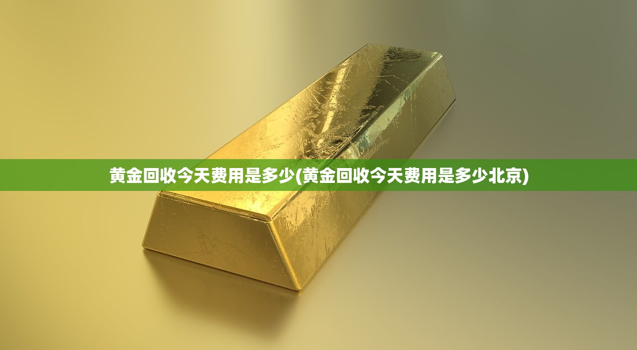 黄金回收今天费用是多少(黄金回收今天费用是多少北京)