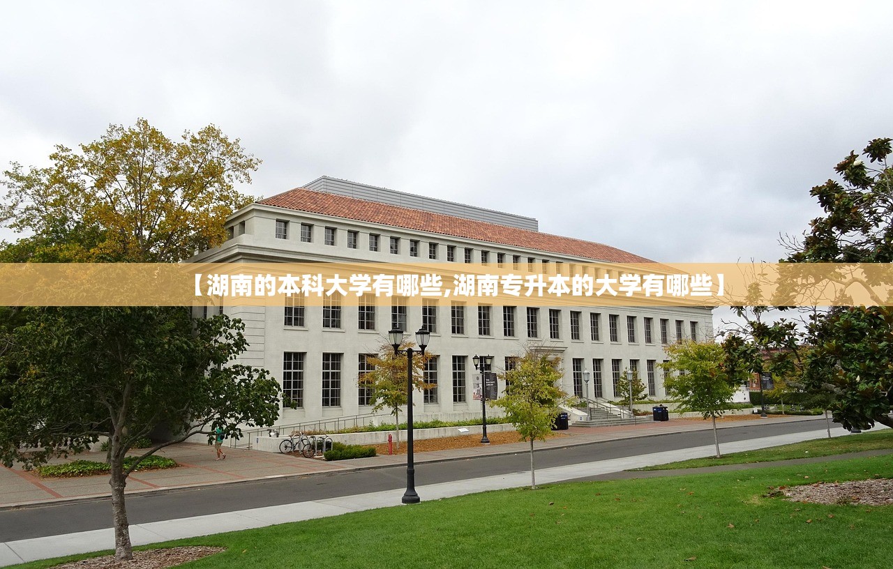 【湖南的本科大学有哪些,湖南专升本的大学有哪些】 【湖南的本科大学有哪些,湖南专升本的大学有哪些】