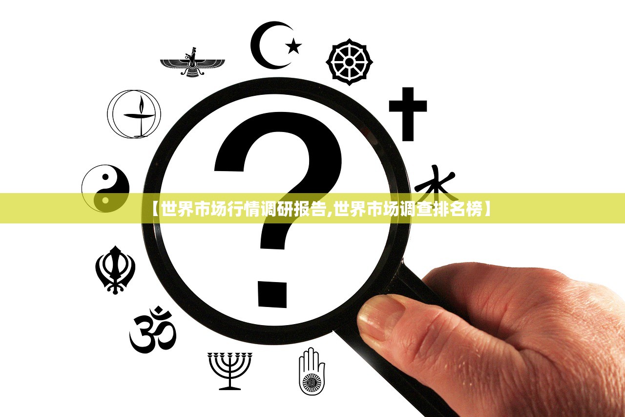 【世界市场行情调研报告,世界市场调查排名榜】 【世界市场行情调研报告,世界市场调查排名榜】
