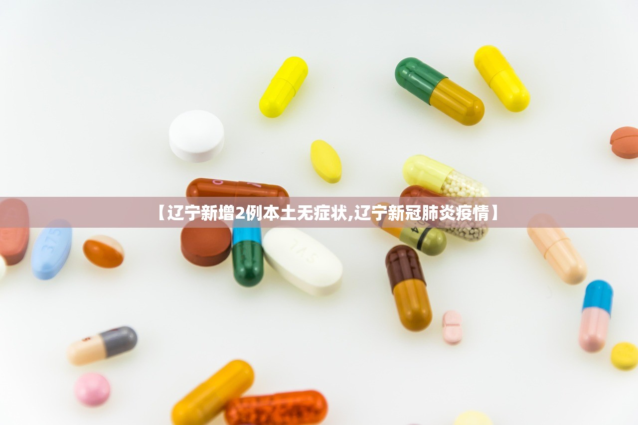 【辽宁新增2例本土无症状,辽宁新冠肺炎疫情】 【辽宁新增2例本土无症状,辽宁新冠肺炎疫情】