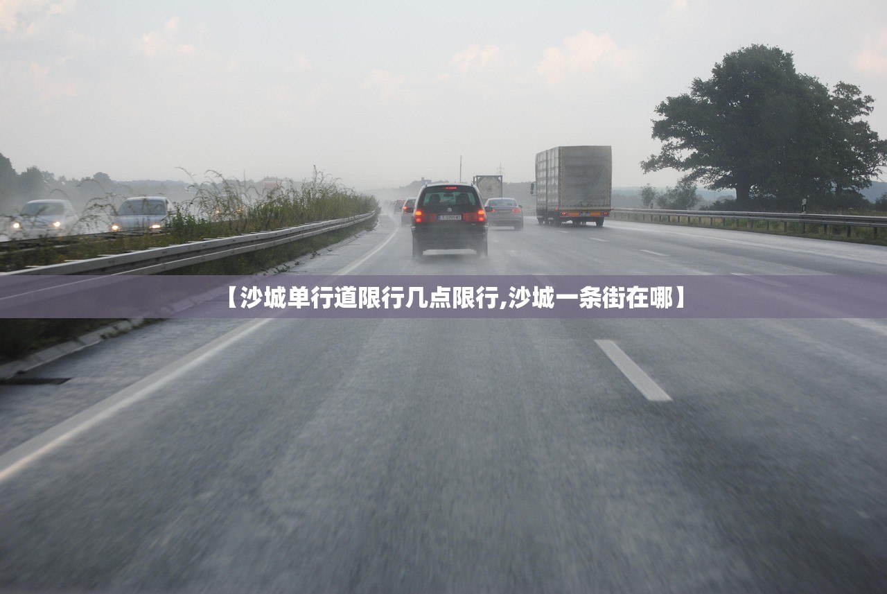 【沙城单行道限行几点限行,沙城一条街在哪】 【沙城单行道限行几点限行,沙城一条街在哪】