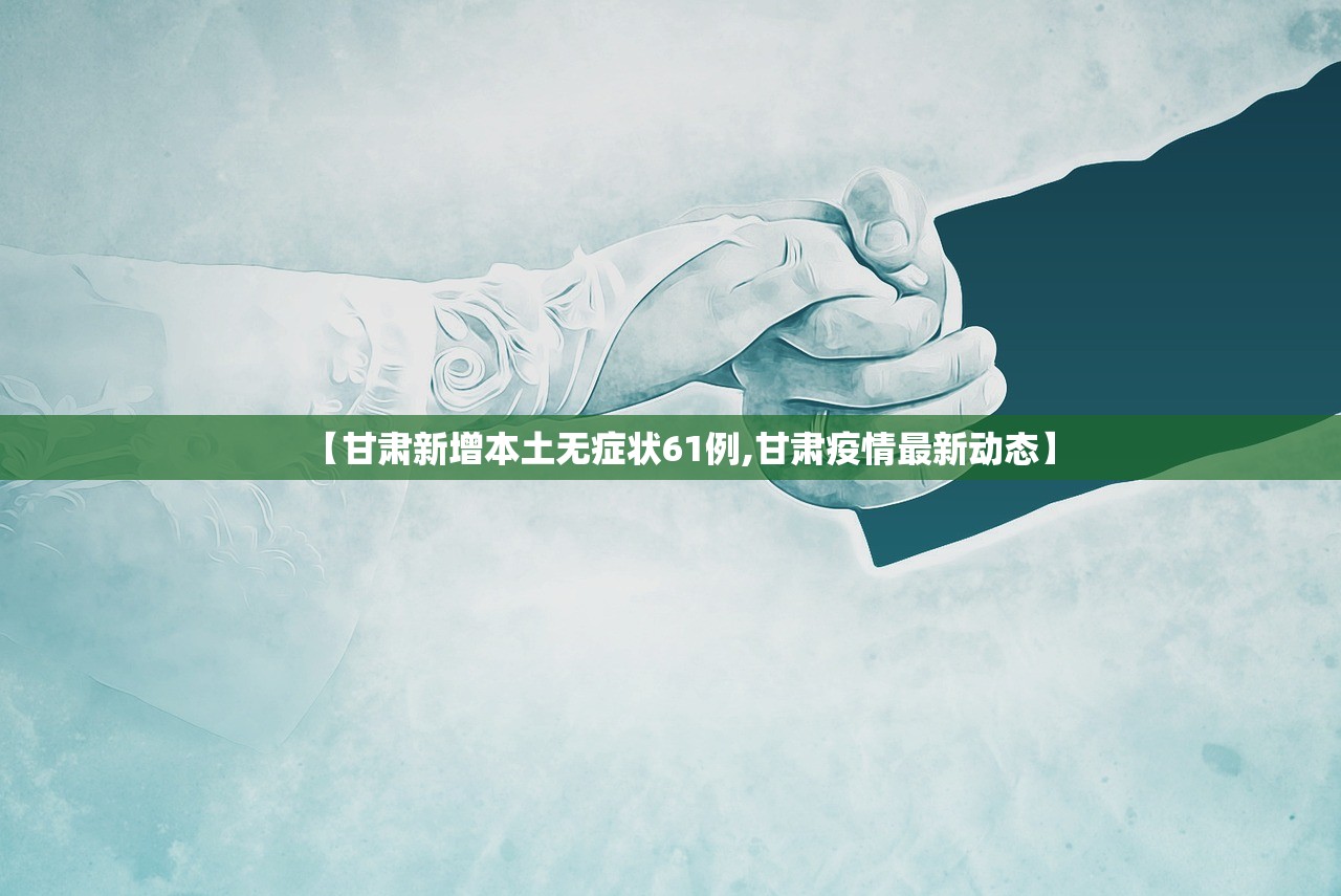 【甘肃新增本土无症状61例,甘肃疫情最新动态】 【甘肃新增本土无症状61例,甘肃疫情最新动态】