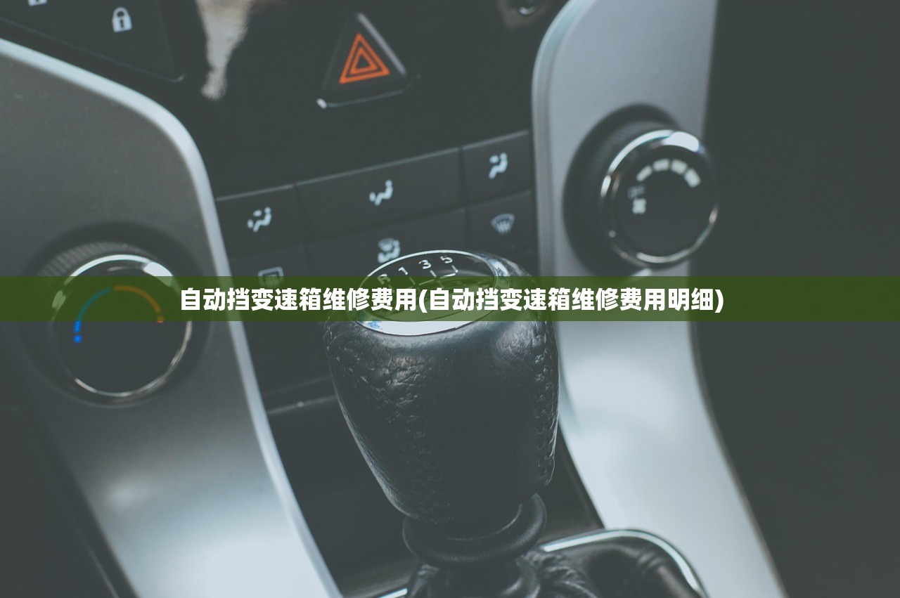 自动挡变速箱维修费用(自动挡变速箱维修费用明细)