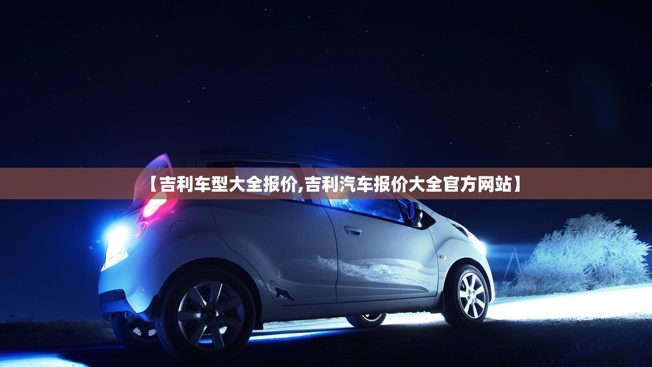 【吉利车型大全报价,吉利汽车报价大全官方网站】 【吉利车型大全报价,吉利汽车报价大全官方网站】