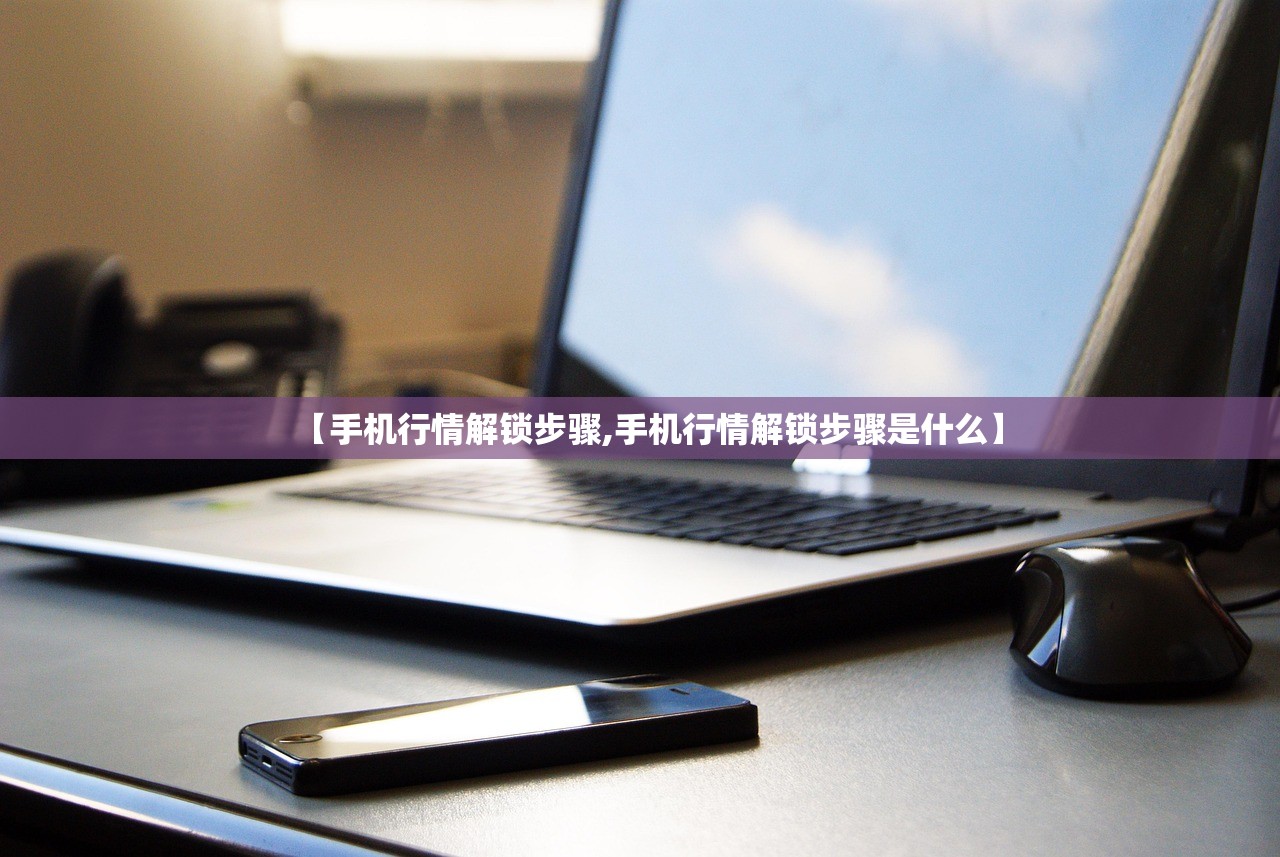 【手机行情解锁步骤,手机行情解锁步骤是什么】 【手机行情解锁步骤,手机行情解锁步骤是什么】