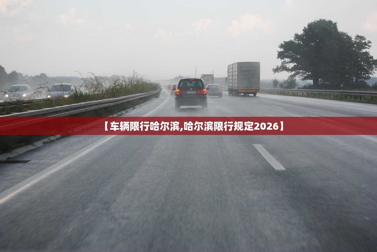 【车辆限行哈尔滨,哈尔滨限行规定2026】 【车辆限行哈尔滨,哈尔滨限行规定2026】