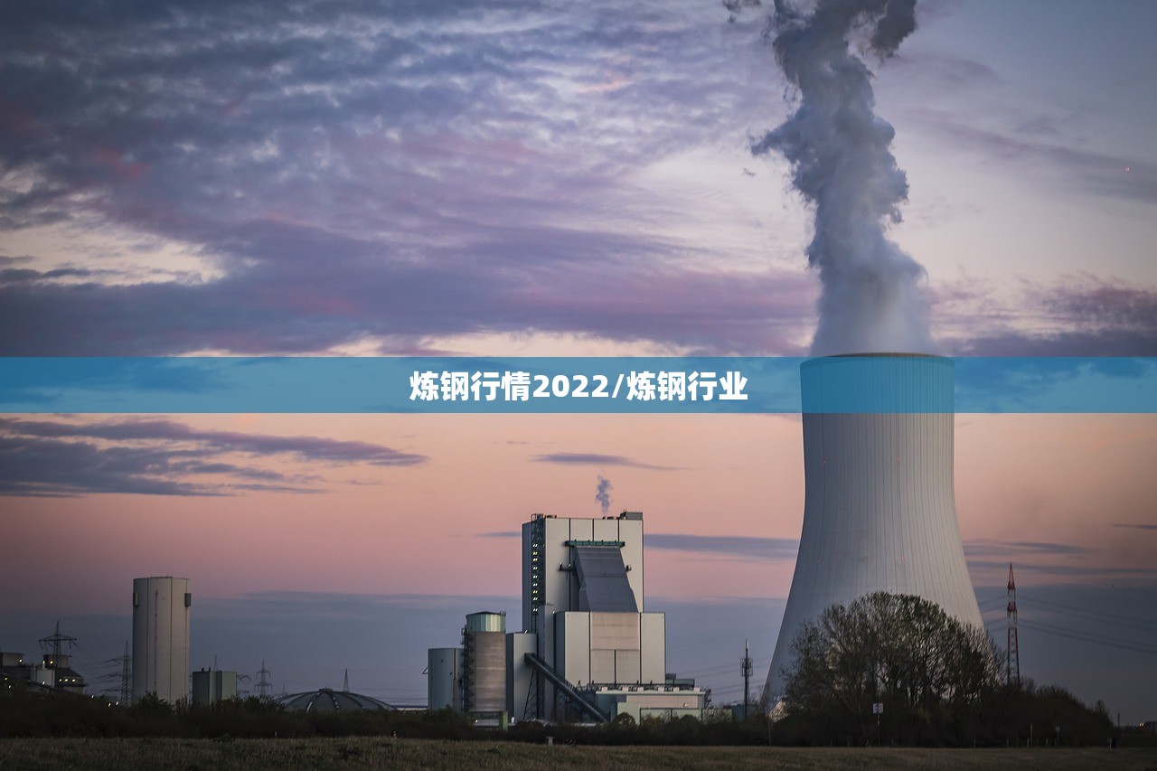 炼钢行情2022/炼钢行业