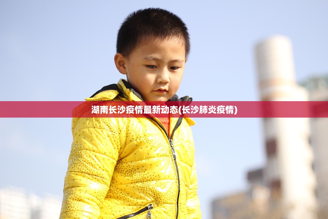 湖南长沙疫情最新动态(长沙肺炎疫情) 湖南长沙疫情最新动态(长沙肺炎疫情)