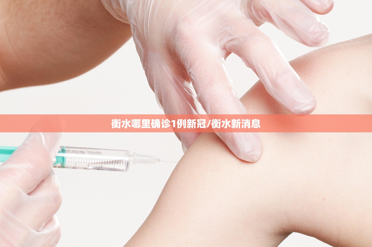 衡水哪里确诊1例新冠/衡水新消息 衡水哪里确诊1例新冠/衡水新消息