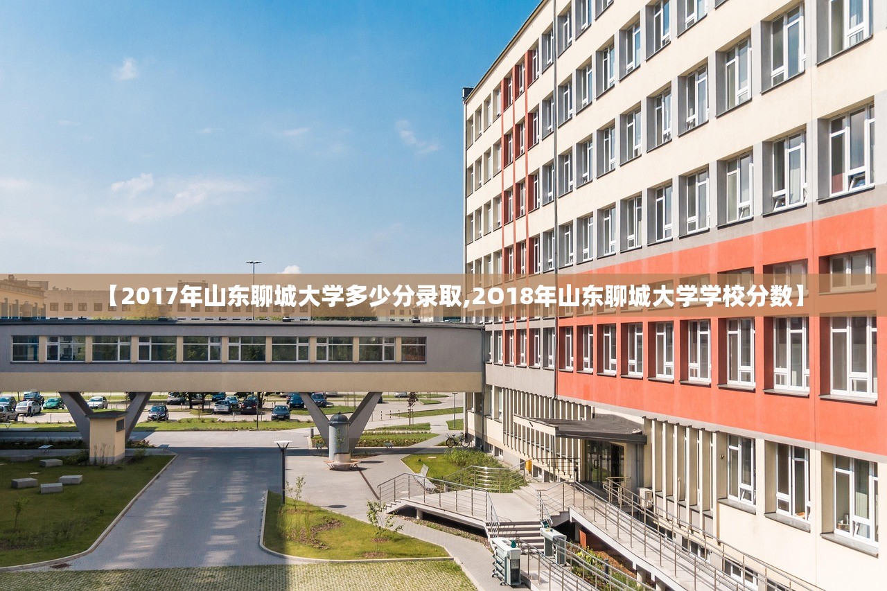 【2017年山东聊城大学多少分录取,2O18年山东聊城大学学校分数】 【2017年山东聊城大学多少分录取,2O18年山东聊城大学学校分数】