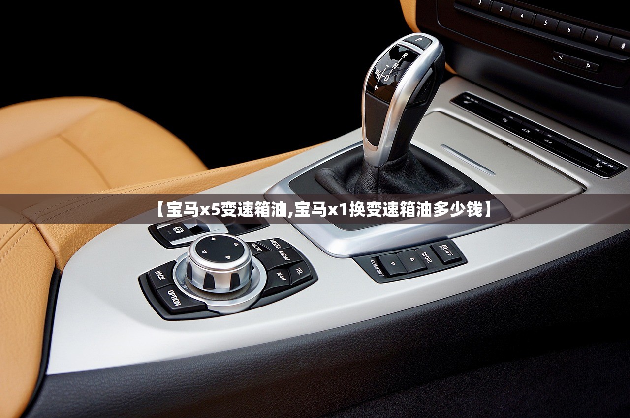 【宝马x5变速箱油,宝马x1换变速箱油多少钱】 【宝马x5变速箱油,宝马x1换变速箱油多少钱】