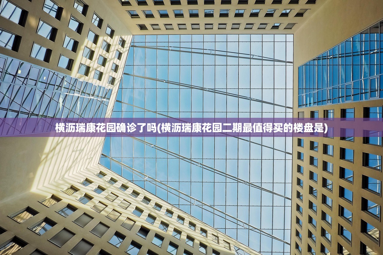 横沥瑞康花园确诊了吗(横沥瑞康花园二期最值得买的楼盘是) 横沥瑞康花园确诊了吗(横沥瑞康花园二期最值得买的楼盘是)